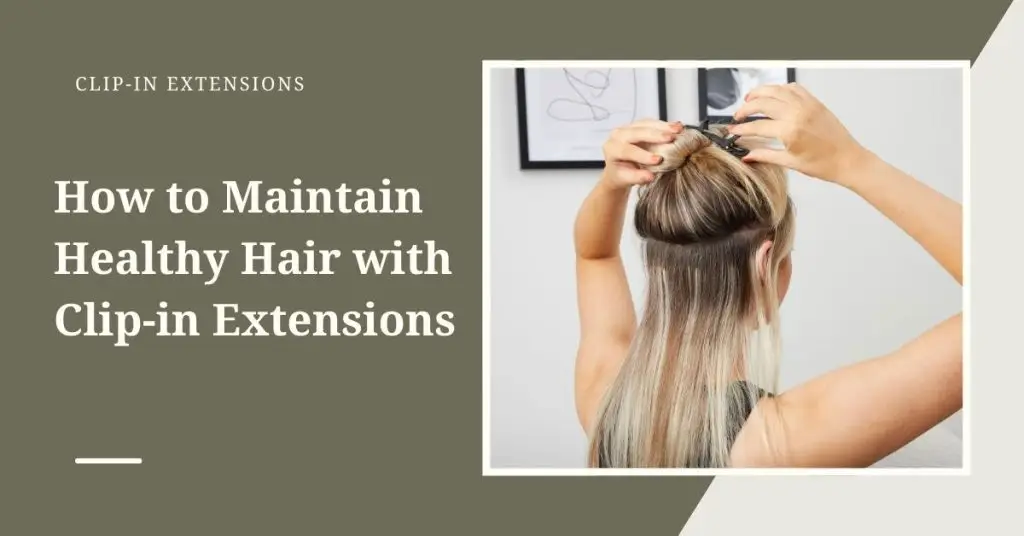 How to Maintain Healthy Hair with Clip-in Extensions: A Guide